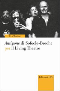 Antigone di Sofocle-Brecht per il Living Theatre - Eva Marinai - Libro Edizioni ETS 2014, Narrare la scena | Libraccio.it