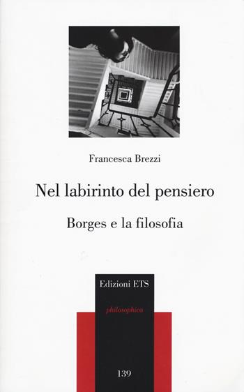Nel labirinto del pensiero. Borges e la filosofia - Francesca Brezzi - Libro Edizioni ETS 2014, Philosophica | Libraccio.it