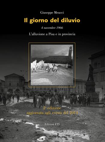 Il giorno del diluvio. 4 novembre 1966. L'alluvione a Pisa e provincia - Giuseppe Meucci - Libro Edizioni ETS 2014 | Libraccio.it