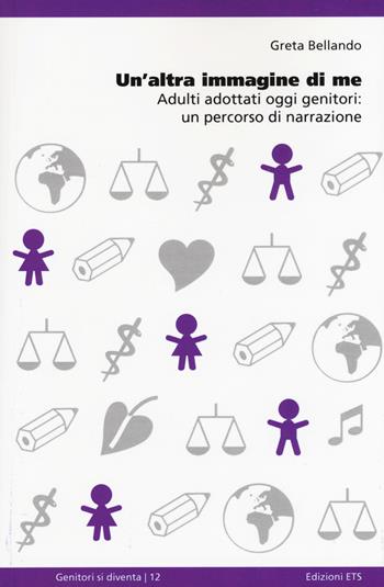 Un'altra immagine di me. Adulti adottati oggi genitori: un percorso di narrazione - Greta Bellando - Libro Edizioni ETS 2015, Genitori si diventa | Libraccio.it