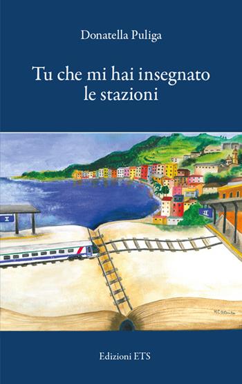 Tu che mi hai insegnato le stazioni. Appunti per un congedo - Donatella Puliga - Libro Edizioni ETS 2015 | Libraccio.it