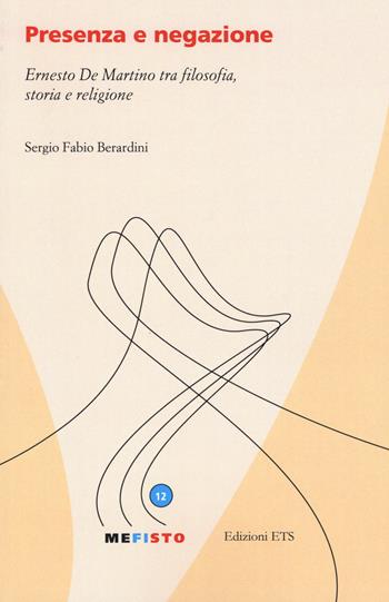 Presenza e negazione. Ernesto De Martino tra filosofia, storia e religione - Sergio F. Berardini - Libro Edizioni ETS 2015, Mefisto | Libraccio.it