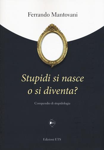 Stupidi si nasce o si diventa? Compendio di stupidologia - Ferrando Mantovani - Libro Edizioni ETS 2015, Obliqui | Libraccio.it