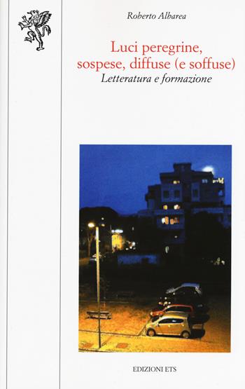 Luci peregrine, sospese, diffuse (e soffuse). Letteratura e formazione - Roberto Albarea - Libro Edizioni ETS 2015, Scienze dell'educazione | Libraccio.it