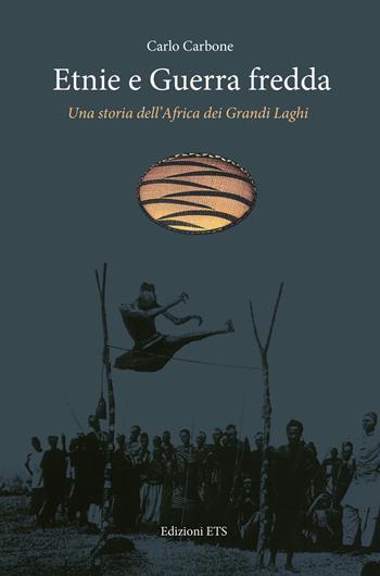 Etnie e guerra fredda. Una storia dell'Africa dei grandi laghi - Carlo Carbone - Libro Edizioni ETS 2015 | Libraccio.it
