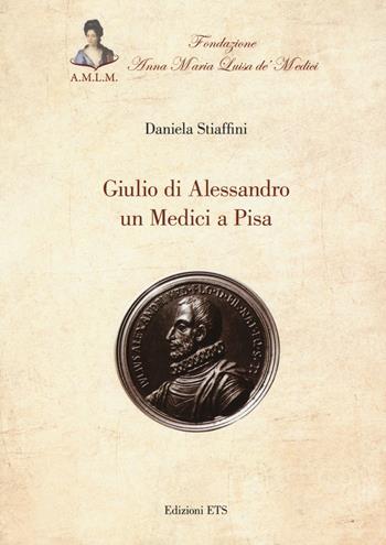 Giulio di Alessandro un Medici a Pisa - Daniela Stiaffini - Libro Edizioni ETS 2015 | Libraccio.it