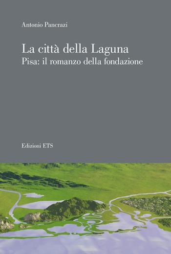 La città della laguna. Pisa: il romanzo della fondazione - Antonio Pancrazi - Libro Edizioni ETS 2015 | Libraccio.it