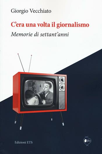 C'era una volta il giornalismo. Memorie di settant'anni - Giorgio Vecchiato - Libro Edizioni ETS 2016, Obliqui | Libraccio.it