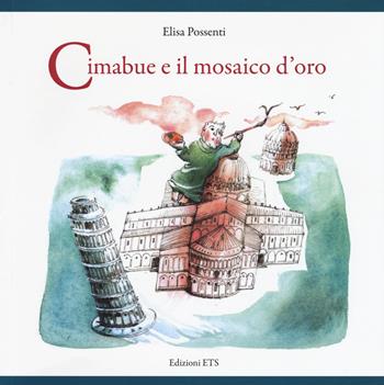 Cimabue e il mosaico d'oro. Ediz. a colori - Elisa Possenti - Libro Edizioni ETS 2017 | Libraccio.it