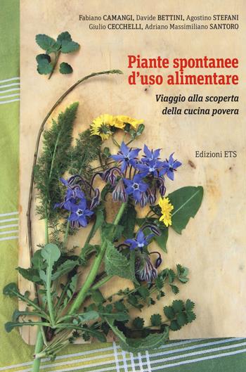 Piante spontanee d'uso alimentare. Viaggio alla scoperta della cucina povera - Fabiano Camangi, Davide Bettini, Agostino Stefani - Libro Edizioni ETS 2017 | Libraccio.it