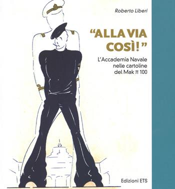 «Alla via così!» L'accademia navale nelle cartoline del Mak pi greco 100. Ediz. illustrata - Roberto Liberi - Libro Edizioni ETS 2015 | Libraccio.it