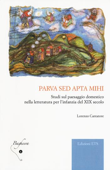 Parva sed apta mihi. Studi sul paesaggio domestico nella letteratura per l'infanzia del XIX secolo - Lorenzo Cantatore - Libro Edizioni ETS 2015, Bagheera | Libraccio.it