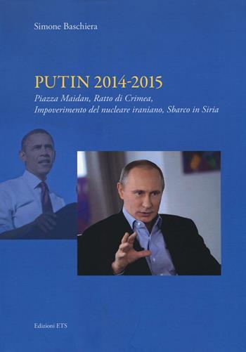 Putin 2014-2015. Piazza Maidan, ratto di Crimea, impoverimento del nucleare iraniano, sbarco in Siria - Simone Baschiera - Libro Edizioni ETS 2016 | Libraccio.it