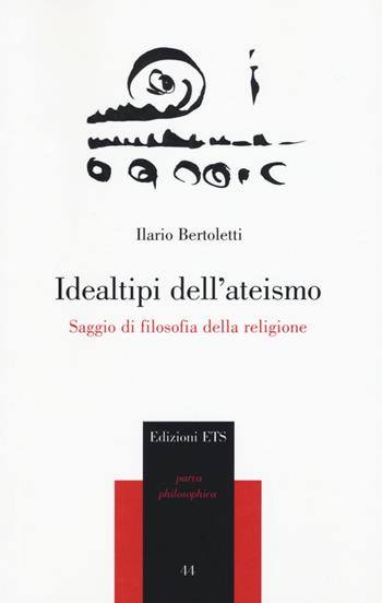 Idealtipi dell'ateismo. Saggio di filosofia della religione - Ilario Bertoletti - Libro Edizioni ETS 2016, Parva Philosophica | Libraccio.it