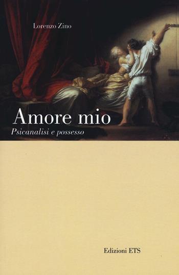 Amore mio. Psicanalisi e possesso - Lorenzo Zino - Libro Edizioni ETS 2017 | Libraccio.it