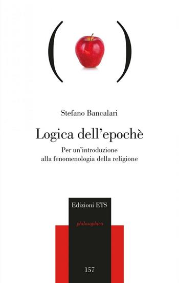 Logica dell'epoché. Per un'introduzione alla fenomenologia religiosa - Stefano Bancalari - Libro Edizioni ETS 2016, Philosophica | Libraccio.it