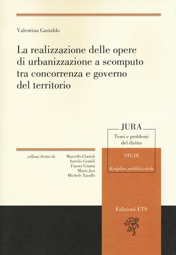 La realizzazione delle opere di urbanizzazione a scomputo tra concorrenza e governo del territorio - Valentina Gastaldo - Libro Edizioni ETS 2016, Jura. Temi e problemi del diritto | Libraccio.it