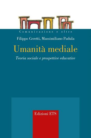 Umanità mediale. Teoria sociale e prospettive educative - Filippo Ceretti, Massimiliano Padula - Libro Edizioni ETS 2016, Comunicazione e oltre | Libraccio.it