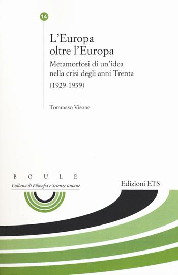 L'Europa oltre l'Europa. Metamorfosi di un'idea nella crisi degli anni Trenta (1929-1939) - Tommaso Visone - Libro Edizioni ETS 2016, Boulè. Collana filosofia e scienze umane | Libraccio.it