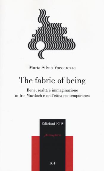 The fabric of being. Bene, realtà e immaginazione in Iris Murdoch e nell'etica contemporanea - Maria Silvia Vaccarezza - Libro Edizioni ETS 2016, Philosophica | Libraccio.it