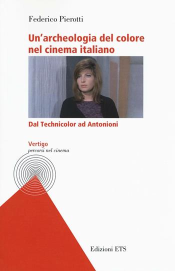 Un'archeologia del colore nel cinema italiano. Dal Technicolor ad Antonioni - Federico Pierotti - Libro Edizioni ETS 2016, Vertigo. Discorsi sul cinema | Libraccio.it
