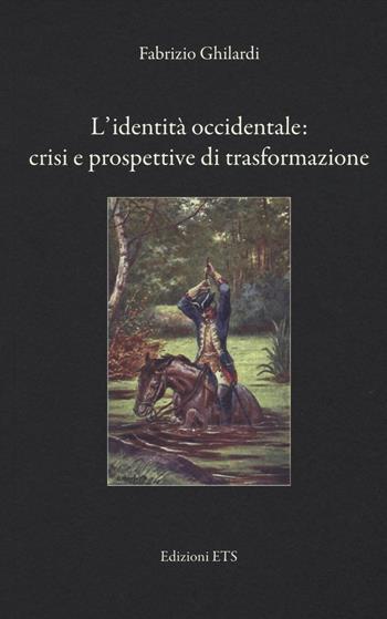 L'identità occidentale: crisi e prospettive di trasformazione - Fabrizio Ghilardi - Libro Edizioni ETS 2016 | Libraccio.it