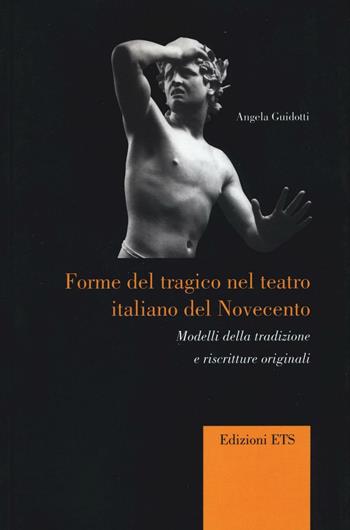 Forme del tragico nel teatro italiano del Novecento. Modelli della tradizione e riscritture originali - Angela Guidotti - Libro Edizioni ETS 2016, Percorsi critici | Libraccio.it