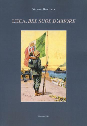 Libia, «bel suol d'amore» - Simone Baschiera - Libro Edizioni ETS 2016 | Libraccio.it