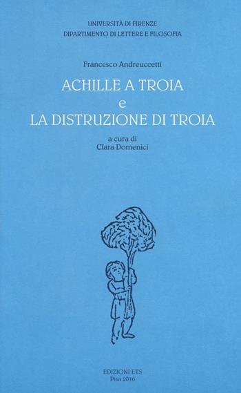 «Achille a Troia» e «La distruzione di Troia» - Francesco Andreuccetti - Libro Edizioni ETS 2016, Biblioteca di tradizioni popolari | Libraccio.it