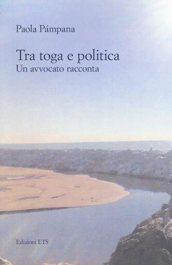 Tra toga e politica. Un avvocato racconta - Paola Pàmpana - Libro Edizioni ETS 2016 | Libraccio.it