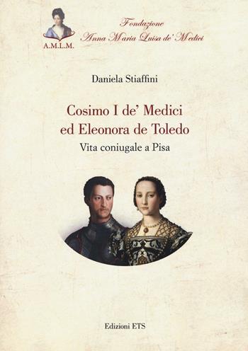 Cosimo I de' Medici ed Eleonora de Toledo. Vita coniugale a Pisa - Daniela Stiaffini - Libro Edizioni ETS 2016 | Libraccio.it