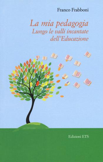 La mia pedagogia. Lungo le valli incantata dell'educazione - Franco Frabboni - Libro Edizioni ETS 2017, Le spighe | Libraccio.it