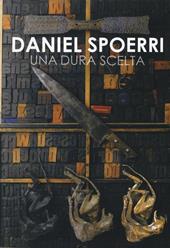 Daniel Spoerri. Una dura scelta. Catalogo della mostra (Carrara, 17 giugno-11 settembre 2016). Ediz. illustrata