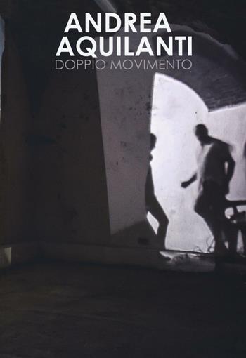 Andrea Aquilanti. Doppio movimento. Catalogo della mostra (Carrara, 24 giugno-11 settembre 2016). Ediz. illustrata  - Libro Edizioni ETS 2016 | Libraccio.it