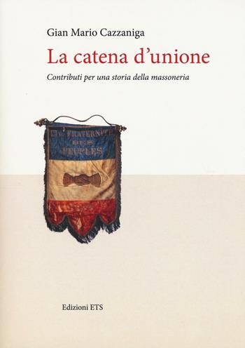 La catena d'unione. Contributi per una storia della massoneria - Gian Mario Cazzaniga - Libro Edizioni ETS 2016 | Libraccio.it