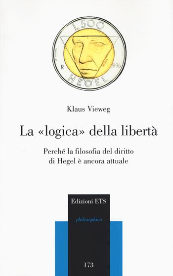 La logica della libertà. Perché la filosofia del diritto di Hegel è ancora attuale - Klaus Vieweg - Libro Edizioni ETS 2017, Philosophica | Libraccio.it