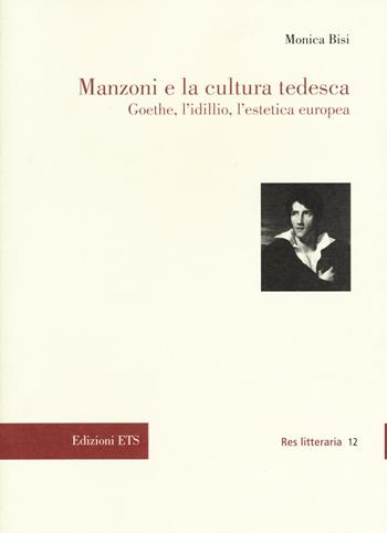 Manzoni e la cultura tedesca. Goethe, l'idillio e l'estetica europea - Monica Bisi - Libro Edizioni ETS 2017, Res litteraria | Libraccio.it