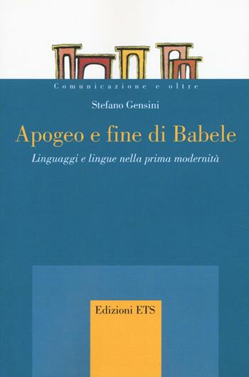 Apogeo e fine di Babele. Linguaggi e lingue nella prima modernità - Stefano Gensini - Libro Edizioni ETS 2017, Comunicazione e oltre | Libraccio.it