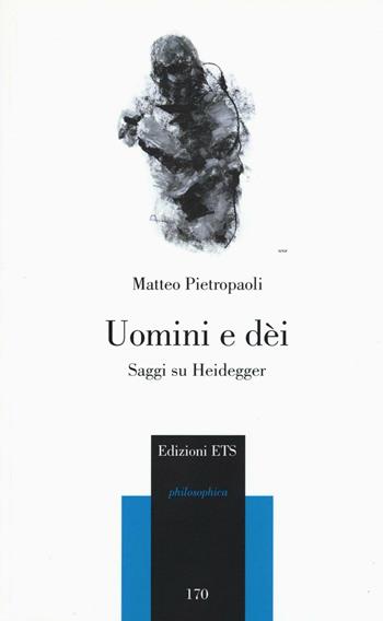 Uomini e dei. Saggi su Heidegger - Matteo Pietropaoli - Libro Edizioni ETS 2016 | Libraccio.it