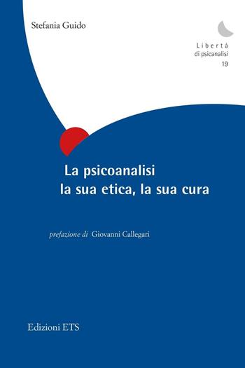 La psicoanalisi, la sua etica, la sua cura - Stefania Guido - Libro Edizioni ETS 2017, Libertà di psicanalisi | Libraccio.it