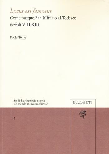 Locus est famosus. Come nacque San Miniato al Tedesco (secoli VIII-XII) - Paolo Tomei - Libro Edizioni ETS 2018, Studi di archeologia e storia del mondo antico e medievale | Libraccio.it