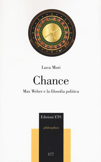 Chance. Max Weber e la filosofia politica - Luca Mori - Libro Edizioni ETS 2017, Philosophica | Libraccio.it