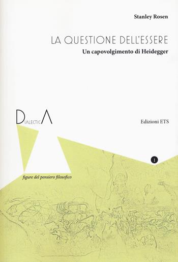 La questione dell'essere. Un capovolgimento di Heidegger - Stanley Rosen - Libro Edizioni ETS 2017, Dialectica. Figure del pensiero filosofico | Libraccio.it