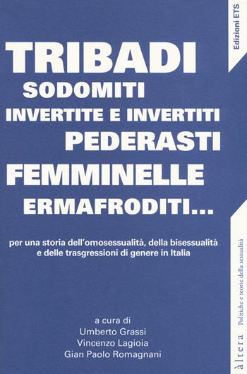 Tribadi, sodomiti, invertite e invertiti, pederasti, femminelle, ermafroditi... Per una storia dell'omosessualità, della bisessualità e delle trasgressioni di genere in Italia  - Libro Edizioni ETS 2017, Altera | Libraccio.it