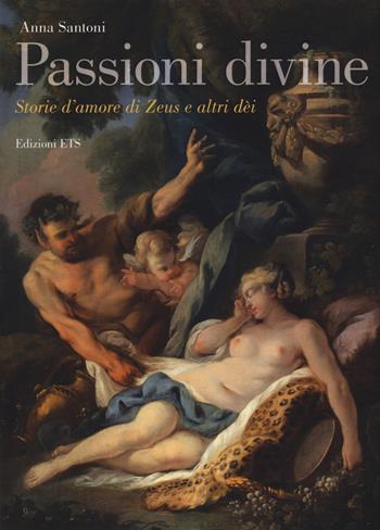 Passioni divine. Storie d'amore di Zeus e altri dèi - Anna Santoni - Libro Edizioni ETS 2017 | Libraccio.it