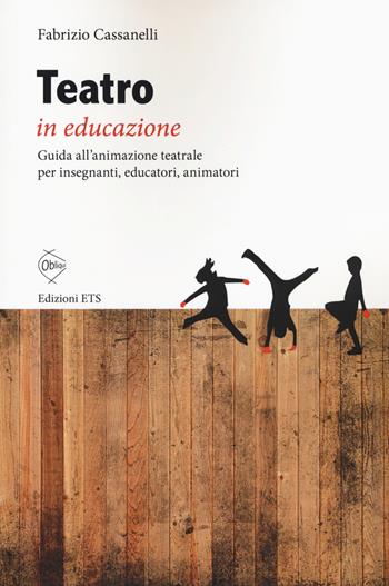 Teatro in educazione. Guida all'animazione teatrale per insegnanti, educatori, animatori - Fabrizio Cassanelli - Libro Edizioni ETS 2017, Obliqui | Libraccio.it