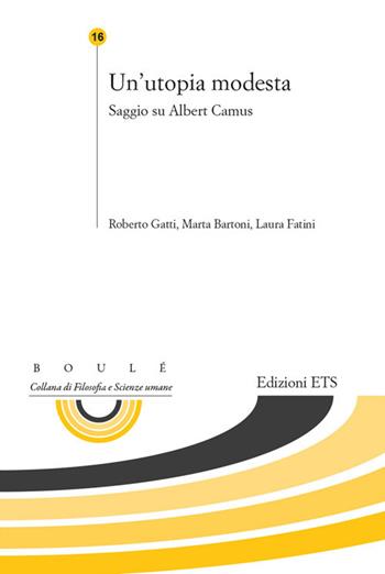Un'utopia modesta. saggio su Albert Camus - Roberto Gatti, Marta Bartoni, Laura Fatini - Libro Edizioni ETS 2017, Boulè. Collana filosofia e scienze umane | Libraccio.it