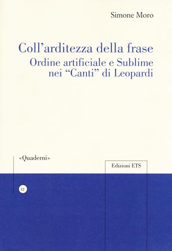 Coll'arditezza della frase. Ordine artificiale e sublime nei «Canti» di Leopardi - Simone Moro - Libro Edizioni ETS 2017, Quaderni della Sezione di Italiano dell'Università di Losanna | Libraccio.it