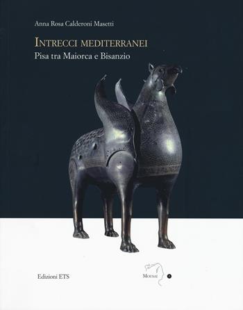 Intrecci mediterranei. Pisa tra Maiorca e Bisanzio. Ediz. a colori - Anna Rosa Calderoni Masetti - Libro Edizioni ETS 2017, Mousai. Laboratorio di archeologia e storia delle arti | Libraccio.it