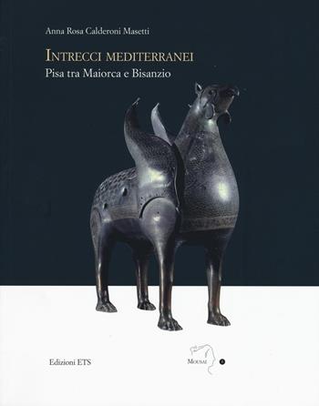 Intrecci mediterranei. Pisa tra Maiorca e Bisanzio. Ediz. illustrata - Anna Rosa Calderoni Masetti - Libro Edizioni ETS 2017, Mousai | Libraccio.it